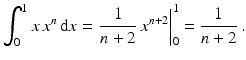 $$\displaystyle\int_{0}^{1}x\,x^{n}\,\mathrm{d}x=\left.\frac{1}{n+2}\,x^{n+2}\right|_{0}^{1}=\frac{1}{n+2}\,.$$