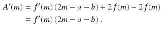 $$\begin{aligned}\displaystyle A^{\prime}(m)&\displaystyle=f^{\prime}(m)\,(2m-a-b)+2f(m)-2f(m)\\ \displaystyle&\displaystyle=f^{\prime}(m)\,(2m-a-b)\,.\end{aligned}$$