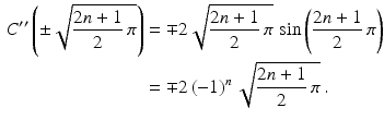 $$\begin{aligned}\displaystyle C^{\prime\prime}\left(\pm\sqrt{\frac{2n+1}{2}\,\pi}\right)&\displaystyle=\mp 2\sqrt{\frac{2n+1}{2}\,\pi}\,\sin\left(\frac{2n+1}{2}\,\pi\right)\\ \displaystyle&\displaystyle=\mp 2\,(-1)^{n}\,\sqrt{\frac{2n+1}{2}\,\pi}\,.\end{aligned}$$