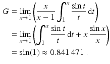 $$\begin{aligned}\displaystyle G&\displaystyle=\lim_{x\to 1}\left(\frac{x}{x-1}\int_{1}^{x}\frac{\sin t}{t}\,\mathrm{d}t\right)\\ \displaystyle&\displaystyle=\lim_{x\to 1}\left(\int_{1}^{x}\frac{\sin t}{t}\,\mathrm{d}t+x\,\frac{\sin x}{x}\right)\\ \displaystyle&\displaystyle=\sin(1)\approx 0.841\,471\,.\end{aligned}$$