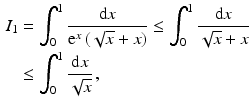 $$\begin{aligned}\displaystyle I_{1}&\displaystyle=\int_{0}^{1}\frac{\mathrm{d}x}{\mathrm{e}^{x}\,(\sqrt{x}+x)}\leq\int_{0}^{1}\frac{\mathrm{d}x}{\sqrt{x}+x}\\ \displaystyle&\displaystyle\leq\int_{0}^{1}\frac{\mathrm{d}x}{\sqrt{x}}\,,\end{aligned}$$