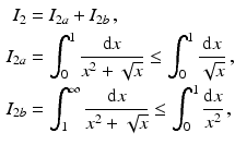 $$\begin{aligned}\displaystyle I_{2}&\displaystyle=I_{2a}+I_{2b}\,,\\ \displaystyle I_{2a}&\displaystyle=\int_{0}^{1}\frac{\mathrm{d}x}{x^{2}+\sqrt{x}}\leq\int_{0}^{1}\frac{\mathrm{d}x}{\sqrt{x}}\,,\\ \displaystyle I_{2b}&\displaystyle=\int_{1}^{\infty}\frac{\mathrm{d}x}{x^{2}+\sqrt{x}}\leq\int_{0}^{1}\frac{\mathrm{d}x}{x^{2}}\,,\end{aligned}$$