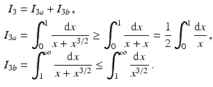 $$\begin{aligned}\displaystyle I_{3}&\displaystyle=I_{3a}+I_{3b}\,,\\ \displaystyle I_{3a}&\displaystyle=\int_{0}^{1}\frac{\mathrm{d}x}{x+x^{3/2}}\geq\int_{0}^{1}\frac{\mathrm{d}x}{x+x}=\frac{1}{2}\int_{0}^{1}\frac{\mathrm{d}x}{x}\,,\\ \displaystyle I_{3b}&\displaystyle=\int_{1}^{\infty}\frac{\mathrm{d}x}{x+x^{3/2}}\leq\int_{1}^{\infty}\frac{\mathrm{d}x}{x^{3/2}}\,.\end{aligned}$$