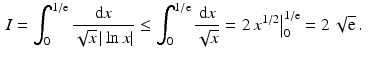 $$\begin{aligned}\displaystyle I&\displaystyle=\int_{0}^{1/\mathrm{e}}\frac{\mathrm{d}x}{\sqrt{x}\,|\ln x|}\leq\int_{0}^{1/\mathrm{e}}\frac{\mathrm{d}x}{\sqrt{x}}=\left.2\,x^{1/2}\right|_{0}^{1/\mathrm{e}}=2\,\sqrt{\mathrm{e}}\,.\end{aligned}$$