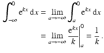 $$\begin{aligned}\displaystyle\int_{-\infty}^{0}\mathrm{e}^{kx}\,\mathrm{d}x&\displaystyle=\lim_{a\to-\infty}\int_{a}^{0}\mathrm{e}^{kx}\,\mathrm{d}x\\ \displaystyle&\displaystyle=\lim_{a\to-\infty}\left.\frac{\mathrm{e}^{kx}}{k}\right|_{a}^{0}=\frac{1}{k}\,.\end{aligned}$$