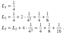 $$\begin{aligned}\displaystyle L_{1}&\displaystyle=\frac{1}{4}\\ \displaystyle L_{2}&\displaystyle=\frac{1}{4}+2\cdot\frac{1}{4^{2}}=\frac{1}{4}+\frac{1}{8}\\ \displaystyle L_{3}&\displaystyle=L_{2}+4\cdot\frac{1}{4^{3}}=\frac{1}{4}+\frac{1}{8}+\frac{1}{16}\,.\end{aligned}$$