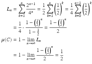 $$\begin{aligned}\displaystyle L_{n}&\displaystyle=\sum_{k=1}^{n}\frac{2^{n-1}}{4^{n}}=\frac{1}{2}\sum_{k=1}^{n}\left(\frac{1}{2}\right)^{k}=\frac{1}{4}\sum_{k=0}^{n-1}\left(\frac{1}{2}\right)^{k}\\ \displaystyle&\displaystyle=\frac{1}{4}\cdot\frac{1-\left(\frac{1}{2}\right)^{n}}{1-\frac{1}{2}}=\frac{1-\left(\frac{1}{2}\right)^{n}}{2} \\ \displaystyle\mu(C)&\displaystyle=1-\lim_{n\to\infty}L_{n}\\ \displaystyle&\displaystyle=1-\lim_{n\to\infty}\frac{1-\left(\frac{1}{2}\right)^{n}}{2}=\frac{1}{2}\end{aligned}$$