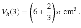 $$\displaystyle V_{h}(3)=\left(6+\frac{2}{3}\right)\pi\;\text{cm}^{3}\,.$$