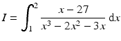 $$\displaystyle I=\int_{1}^{2}\frac{x-27}{x^{3}-2x^{2}-3x}\,\mathrm{d}x$$