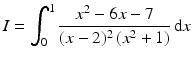 $$\displaystyle I=\int_{0}^{1}\frac{x^{2}-6x-7}{(x-2)^{2}\,(x^{2}+1)}\,\mathrm{d}x$$