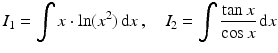 $$\displaystyle I_{1}=\int x\cdot\ln(x^{2})\,\mathrm{d}x\,,\quad I_{2}=\int\frac{\tan x}{\cos x}\,\mathrm{d}x$$