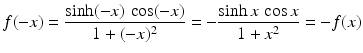 $$\displaystyle f(-x)=\frac{\sinh(-x)\,\cos(-x)}{1+(-x)^{2}}=-\frac{\sinh x\,\cos x}{1+x^{2}}=-f(x)$$