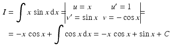 $$\begin{aligned}\displaystyle I&\displaystyle=\int x\,\sin x\,\mathrm{d}x=\!\!\!\begin{vmatrix}u=x&u^{\prime}=1\\ v^{\prime}=\sin x&v=-\cos x\end{vmatrix}\!\!\!=\\ \displaystyle&\displaystyle=-x\,\cos x+\int\cos x\,\mathrm{d}x=-x\,\cos x+\sin x+C \end{aligned}$$