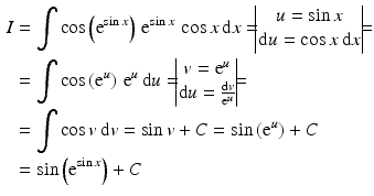 $$\begin{aligned}\displaystyle I&\displaystyle=\int\cos\left(\mathrm{e}^{\sin x}\right)\,\mathrm{e}^{\sin x}\,\cos x\,\mathrm{d}x=\!\!\!\begin{vmatrix}u=\sin x\\ \mathrm{d}u=\cos x\,\mathrm{d}x\end{vmatrix}\!\!\!=\\ \displaystyle&\displaystyle=\int\cos\left(\mathrm{e}^{u}\right)\,\mathrm{e}^{u}\,\mathrm{d}u=\!\!\!\begin{vmatrix}v=\mathrm{e}^{u}\\ \mathrm{d}u=\frac{\mathrm{d}v}{\mathrm{e}^{u}}\end{vmatrix}\!\!\!=\\ \displaystyle&\displaystyle=\int\cos v\,\mathrm{d}v=\sin v+C=\sin\left(\mathrm{e}^{u}\right)+C\\ \displaystyle&\displaystyle=\sin\left(\mathrm{e}^{\sin x}\right)+C\end{aligned}$$