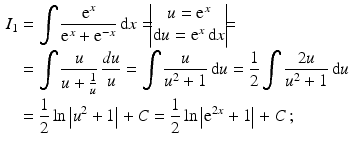 $$\begin{aligned}\displaystyle I_{1}&\displaystyle=\int\frac{\mathrm{e}^{x}}{\mathrm{e}^{x}+\mathrm{e}^{-x}}\,\mathrm{d}x=\!\!\!\begin{vmatrix}u=\mathrm{e}^{x}\\ \mathrm{d}u=\mathrm{e}^{x}\,\mathrm{d}x\end{vmatrix}\!\!\!=\\ \displaystyle&\displaystyle=\int\frac{u}{u+\frac{1}{u}}\,\frac{du}{u}=\int\frac{u}{u^{2}+1}\,\mathrm{d}u=\frac{1}{2}\int\frac{2u}{u^{2}+1}\,\mathrm{d}u\\ \displaystyle&\displaystyle=\frac{1}{2}\ln\left|u^{2}+1\right|+C=\frac{1}{2}\ln\left|\mathrm{e}^{2x}+1\right|+C\,;\end{aligned}$$