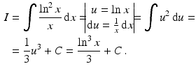 $$\begin{aligned}\displaystyle I&\displaystyle=\int\frac{\ln^{2}x}{x}\,\mathrm{d}x=\!\!\!\begin{vmatrix}u=\ln x\\ \mathrm{d}u=\frac{1}{x}\,\mathrm{d}x\end{vmatrix}\!\!\!=\int u^{2}\,\mathrm{d}u=\\ \displaystyle&\displaystyle=\frac{1}{3}u^{3}+C=\frac{\ln^{3}x}{3}+C\,.\end{aligned}$$