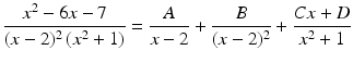 $$\displaystyle\frac{x^{2}-6x-7}{(x-2)^{2}\,(x^{2}+1)}=\frac{A}{x-2}+\frac{B}{(x-2)^{2}}+\frac{Cx+D}{x^{2}+1}$$