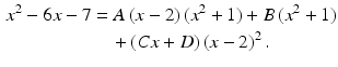 $$\begin{aligned}\displaystyle x^{2}-6x-7&\displaystyle=A\,(x-2)\,(x^{2}+1)+B\,(x^{2}+1)\\ \displaystyle&\displaystyle\quad+(Cx+D)\,(x-2)^{2}\,.\end{aligned}$$