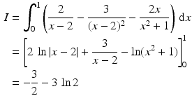 $$\begin{aligned}\displaystyle I&\displaystyle=\int_{0}^{1}\left(\frac{2}{x-2}-\frac{3}{(x-2)^{2}}-\frac{2x}{x^{2}+1}\right)\,\mathrm{d}x\\ \displaystyle&\displaystyle=\left[2\,\ln|x-2|+\frac{3}{x-2}-\ln(x^{2}+1)\right]_{0}^{1}\\ \displaystyle&\displaystyle=-\frac{3}{2}-3\,\ln 2\end{aligned}$$