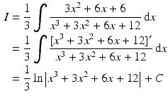 $$\begin{aligned}\displaystyle I&\displaystyle=\frac{1}{3}\int\frac{3x^{2}+6x+6}{x^{3}+3x^{2}+6x+12}\,\mathrm{d}x\\ \displaystyle&\displaystyle=\frac{1}{3}\int\frac{[x^{3}+3x^{2}+6x+12]^{\prime}}{x^{3}+3x^{2}+6x+12}\,\mathrm{d}x\\ \displaystyle&\displaystyle=\frac{1}{3}\ln\left|x^{3}+3x^{2}+6x+12\right|+C\end{aligned}$$