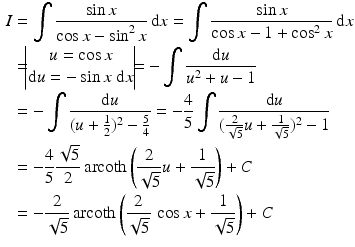 $$\begin{aligned}\displaystyle I&\displaystyle=\int\frac{\sin x}{\cos x-\sin^{2}x}\,\mathrm{d}x=\int\frac{\sin x}{\cos x-1+\cos^{2}x}\,\mathrm{d}x\\ \displaystyle&\displaystyle=\!\!\!\begin{vmatrix}u=\cos x\\ \mathrm{d}u=-\sin x\;\mathrm{d}x\end{vmatrix}\!\!\!=-\int\frac{\mathrm{d}u}{u^{2}+u-1}\\ \displaystyle&\displaystyle=-\int\frac{\mathrm{d}u}{(u+\frac{1}{2})^{2}-\frac{5}{4}}=-\frac{4}{5}\int\frac{\mathrm{d}u}{(\frac{2}{\sqrt{5}}u+\frac{1}{\sqrt{5}})^{2}-1}\\ \displaystyle&\displaystyle=-\frac{4}{5}\frac{\sqrt{5}}{2}\mathop{\mathrm{arcoth}}\left(\frac{2}{\sqrt{5}}u+\frac{1}{\sqrt{5}}\right)+C\\ \displaystyle&\displaystyle=-\frac{2}{\sqrt{5}}\mathop{\mathrm{arcoth}}\left(\frac{2}{\sqrt{5}}\,\cos x+\frac{1}{\sqrt{5}}\right)+C\end{aligned}$$