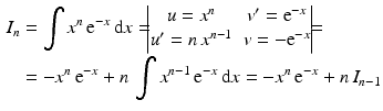 $$\begin{aligned}\displaystyle I_{n}&\displaystyle=\int x^{n}\,\mathrm{e}^{-x}\,\mathrm{d}x=\!\!\!\begin{vmatrix}u=x^{n}&v^{\prime}=\mathrm{e}^{-x}\\ u^{\prime}=n\,x^{n-1}&v=-\mathrm{e}^{-x}\end{vmatrix}\!\!\!=\\ \displaystyle&\displaystyle=-x^{n}\,\mathrm{e}^{-x}+n\,\int x^{n-1}\,\mathrm{e}^{-x}\,\mathrm{d}x=-x^{n}\,\mathrm{e}^{-x}+n\,I_{n-1}\end{aligned}$$