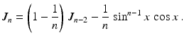 $$\displaystyle J_{n}=\left(1-\frac{1}{n}\right)\,J_{n-2}-\frac{1}{n}\,\sin^{n-1}x\,\cos x\,.$$