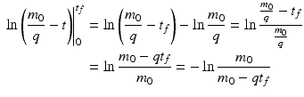 $$\begin{aligned}\displaystyle\left.\ln\left(\frac{m_{0}}{q}-t\right)\right|_{0}^{t_{f}}&\displaystyle=\ln\left(\frac{m_{0}}{q}-t_{f}\right)-\ln\frac{m_{0}}{q}=\ln\frac{\frac{m_{0}}{q}-t_{f}}{\frac{m_{0}}{q}}\\ \displaystyle&\displaystyle=\ln\frac{m_{0}-qt_{f}}{m_{0}}=-\ln\frac{m_{0}}{m_{0}-qt_{f}}\end{aligned}$$