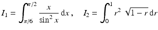 $$\displaystyle I_{1}=\int_{\pi/6}^{\pi/2}\frac{x}{\sin^{2}x}\,\mathrm{d}x\,,\quad I_{2}=\int_{0}^{1}r^{2}\,\sqrt{1-r}\,\mathrm{d}r$$