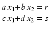 $$\displaystyle\begin{array}[]{@{}r@{}c@{}r@{}l@{}}a\,x_{1}&{}+&b\,x_{2}&{}=r\\ c\,x_{1}&{}+&d\,x_{2}&{}=s\end{array}$$