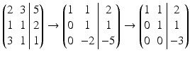 $$\displaystyle\left(\begin{array}[]{@{}cc|c@{}}2&3&5\\ 1&1&2\\ 3&1&1\end{array}\right)\rightarrow\left(\begin{array}[]{@{}cc|c@{}}1&1&2\\ 0&1&1\\ 0&-2&-5\end{array}\right)\rightarrow\left(\begin{array}[]{@{}cc|c@{}}1&1&2\\ 0&1&1\\ 0&0&-3\end{array}\right)$$