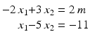 $$\displaystyle\begin{array}[]{@{}r@{}c@{}r@{}l@{}}-2\,x_{1}&{}+&3\,x_{2}&{}=2\,m\\ x_{1}&{}-&5\,x_{2}&{}=-11\end{array}$$