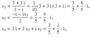 $$\begin{aligned}\displaystyle x_{3}&\displaystyle=\frac{3+3\,\mathrm{i}}{3-\mathrm{i}}=\frac{1}{10}(3+3\,\mathrm{i})(3+\mathrm{i})=\frac{3}{5}+\frac{6}{5}\cdot\mathrm{i},\\ \displaystyle x_{2}&\displaystyle=\frac{-\mathrm{i}-\mathrm{i}x_{3}}{2}=\frac{3}{5}-\frac{4}{5}\cdot\mathrm{i}\,,\\ \displaystyle x_{1}&\displaystyle=2\,\mathrm{i}+3\,x_{2}+\mathrm{i}\,x_{3}=\frac{3}{5}+\frac{1}{5}\cdot\mathrm{i}\,,\end{aligned}$$