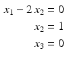 $$\begin{aligned}\displaystyle x_{1}-2\,x_{2}&\displaystyle=0\\ \displaystyle x_{2}&\displaystyle=1\\ \displaystyle x_{3}&\displaystyle=0\end{aligned}$$