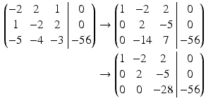 $$\begin{aligned}\displaystyle\left(\begin{array}[]{@{}ccc|c@{}}-2&2&1&0\\ 1&-2&2&0\\ -5&-4&-3&-56\end{array}\right)&\displaystyle\rightarrow\left(\begin{array}[]{@{}ccc|c@{}}1&-2&2&0\\ 0&2&-5&0\\ 0&-14&7&-56\end{array}\right)\\ \displaystyle&\displaystyle\rightarrow\left(\begin{array}[]{@{}ccc|c@{}}1&-2&2&0\\ 0&2&-5&0\\ 0&0&-28&-56\end{array}\right)\end{aligned}$$