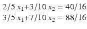 $$\begin{aligned}\displaystyle\begin{array}[]{@{}r@{}c@{}r@{}l@{}}2/5\,x_{1}&{}+&3/10\,x_{2}&{}=40/16\\ 3/5\,x_{1}&{}+&7/10\,x_{2}&{}=88/16\end{array}\end{aligned}$$