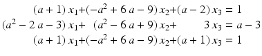 $$\displaystyle\begin{array}[]{@{}r@{}c@{}r@{}c@{}r@{}l@{}}(a+1)\,x_{1}&{}+&(-a^{2}+6\,a-9)\,x_{2}&{}+&(a-2)\,x_{3}&{}=1\\ (a^{2}-2\,a-3)\,x_{1}&{}+&(a^{2}-6\,a+9)\,x_{2}&{}+&3\,x_{3}&{}=a-3\\ (a+1)\,x_{1}&{}+&(-a^{2}+6\,a-9)\,x_{2}&{}+&(a+1)\,x_{3}&{}=1\end{array}$$