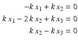 $$\begin{aligned}\displaystyle-k\,x_{1}+k\,x_{2}&\displaystyle=0\\ \displaystyle k\,x_{1}-2\,k\,x_{2}+k\,x_{3}&\displaystyle=0\\ \displaystyle k\,x_{2}-k\,x_{3}&\displaystyle=0\end{aligned}$$