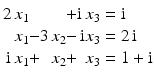 $$\displaystyle\begin{array}[]{@{}r@{}c@{}r@{}c@{}r@{}l@{}}2\,x_{1}&&&{}+&\mathrm{i}\,x_{3}&{}=\mathrm{i}\\ x_{1}&{}-&3\,x_{2}&{}-&\mathrm{i}x_{3}&{}=2\,\mathrm{i}\\ \mathrm{i}\,x_{1}&{}+&x_{2}&{}+&x_{3}&{}=1+\mathrm{i}\end{array}$$