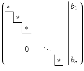 $$\displaystyle\left(\begin{array}[]{rrrrrrrr|r}\ast&&&&&&&&b_{1}\\ \cline{1-1}\multicolumn{1}{r|}{}&\ast&&&&&&&\\ \cline{2-2}&\multicolumn{1}{r|}{}&\ast&&&&&&\\ \cline{3-3}&&&&&&&&\vdots\\ &&0&&&\ddots&&&\\ &&&&&\multicolumn{1}{r|}{}&\ast&&b_{n}\\ \cline{7-7}\end{array}\right)$$