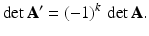 $$\displaystyle\det\mathbf{A}^{\prime}=(-1)^{k}\,\det\mathbf{A}.$$