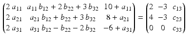 $$\begin{aligned}\displaystyle \begin{pmatrix}2\,a_{11}&a_{11}\,b_{12}+2\,b_{22}+3\,b_{32}&10+a_{11}\\ 2\,a_{21}&a_{21}\,b_{12}+b_{22}+3\,b_{32}&8+a_{21}\\ 2\,a_{31}&a_{31}\,b_{12}-b_{22}-2\,b_{32}&-6+a_{31}\end{pmatrix}&\displaystyle=\begin{pmatrix}2&-3&c_{13}\\ 4&-3&c_{23}\\ 0&0&c_{33}\end{pmatrix}\end{aligned}$$