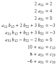 $$\begin{aligned}\displaystyle 2\,a_{11}&\displaystyle=2\\ \displaystyle 2\,a_{21}&\displaystyle=4\\ \displaystyle 2\,a_{31}&\displaystyle=0\\ \displaystyle a_{11}\,b_{12}+2\,b_{22}+3\,b_{32}&\displaystyle=-3\\ \displaystyle a_{21}\,b_{12}+b_{22}+3\,b_{32}&\displaystyle=-3\\ \displaystyle a_{31}\,b_{12}-b_{22}-2\,b_{32}&\displaystyle=0\\ \displaystyle 10+a_{11}&\displaystyle=c_{12}\\ \displaystyle 8+a_{21}&\displaystyle=c_{23}\\ \displaystyle-6+a_{31}&\displaystyle=c_{33}\end{aligned}$$