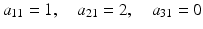 $$\displaystyle a_{11}=1,\quad a_{21}=2,\quad a_{31}=0$$