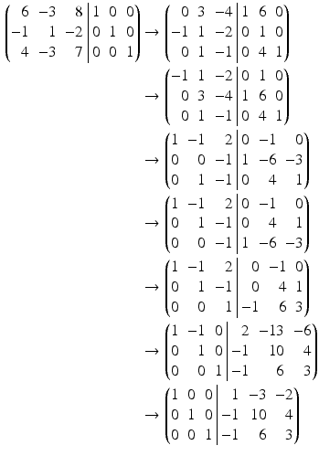 $$\begin{aligned}\displaystyle\left(\begin{array}[]{@{}rrr|rrr@{}}6&-3&8&1&0&0\\ -1&1&-2&0&1&0\\ 4&-3&7&0&0&1\end{array}\right)&\displaystyle\rightarrow\left(\begin{array}[]{@{}rrr|rrr@{}}0&3&-4&1&6&0\\ -1&1&-2&0&1&0\\ 0&1&-1&0&4&1\end{array}\right)\\ \displaystyle&\displaystyle\rightarrow\left(\begin{array}[]{@{}rrr|rrr@{}}-1&1&-2&0&1&0\\ 0&3&-4&1&6&0\\ 0&1&-1&0&4&1\end{array}\right)\\ \displaystyle&\displaystyle\rightarrow\left(\begin{array}[]{@{}rrr|rrr@{}}1&-1&2&0&-1&0\\ 0&0&-1&1&-6&-3\\ 0&1&-1&0&4&1\end{array}\right)\\ \displaystyle&\displaystyle\rightarrow\left(\begin{array}[]{@{}rrr|rrr@{}}1&-1&2&0&-1&0\\ 0&1&-1&0&4&1\\ 0&0&-1&1&-6&-3\end{array}\right)\\ \displaystyle&\displaystyle\rightarrow\left(\begin{array}[]{@{}rrr|rrr@{}}1&-1&2&0&-1&0\\ 0&1&-1&0&4&1\\ 0&0&1&-1&6&3\end{array}\right)\\ \displaystyle&\displaystyle\rightarrow\left(\begin{array}[]{@{}rrr|rrr@{}}1&-1&0&2&-13&-6\\ 0&1&0&-1&10&4\\ 0&0&1&-1&6&3\end{array}\right)\\ \displaystyle&\displaystyle\rightarrow\left(\begin{array}[]{@{}rrr|rrr@{}}1&0&0&1&-3&-2\\ 0&1&0&-1&10&4\\ 0&0&1&-1&6&3\end{array}\right)\end{aligned}$$