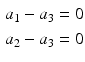 $$\begin{aligned}\displaystyle a_{1}-a_{3}&\displaystyle=0\\ \displaystyle a_{2}-a_{3}&\displaystyle=0\end{aligned}$$