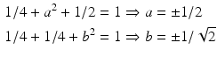 $$\begin{aligned}\displaystyle 1/4+a^{2}+1/2=1&\displaystyle\Rightarrow a=\pm 1/2\\ \displaystyle 1/4+1/4+b^{2}=1&\displaystyle\Rightarrow b=\pm 1/\sqrt{2}\end{aligned}$$