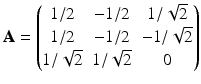 $$\displaystyle\mathbf{A}=\begin{pmatrix}1/2&-1/2&1/\sqrt{2}\\ 1/2&-1/2&-1/\sqrt{2}\\ 1/\sqrt{2}&1/\sqrt{2}&0\\ \end{pmatrix}$$