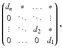 $$\displaystyle\begin{pmatrix}d_{n}&\ast&\ldots&\ast\\ 0&\ddots&\ddots&\vdots\\ \vdots&\ddots&d_{2}&\ast\\ 0&\ldots&0&d_{1}\end{pmatrix}, $$