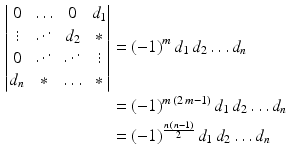 $$\begin{aligned}\displaystyle\begin{vmatrix}0&\ldots&0&d_{1}\\ \vdots&\reflectbox{$\ddots$}&d_{2}&\ast\\ 0&\reflectbox{$\ddots$}&\reflectbox{$\ddots$}&\vdots\\ d_{n}&\ast&\ldots&\ast\end{vmatrix}&\displaystyle=(-1)^{m}\,d_{1}\,d_{2}\dots d_{n}\\ \displaystyle&\displaystyle=(-1)^{m\,(2\,m-1)}\,d_{1}\,d_{2}\dots d_{n}\\ \displaystyle&\displaystyle=(-1)^{\frac{n\,(n-1)}{2}}\,d_{1}\,d_{2}\dots d_{n}\end{aligned}$$